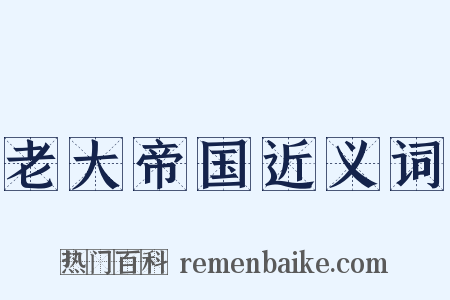 老大帝国近义词是什么意思的图片